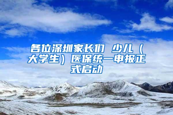 各位深圳家长们 少儿（大学生）医保统一申报正式启动