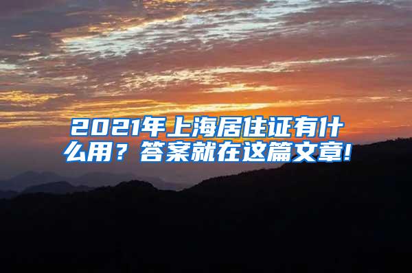 2021年上海居住证有什么用？答案就在这篇文章!