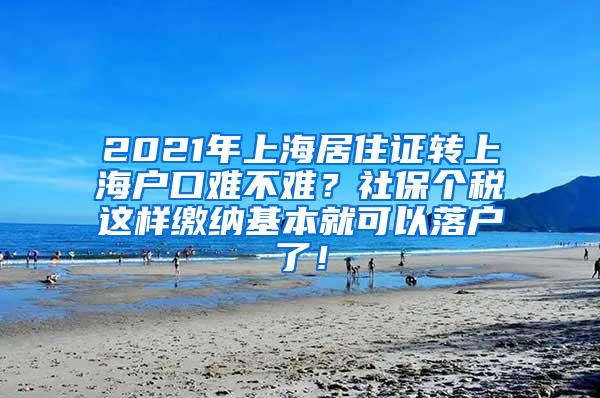 2021年上海居住证转上海户口难不难？社保个税这样缴纳基本就可以落户了！