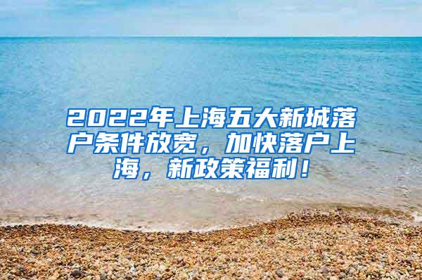 2022年上海五大新城落户条件放宽，加快落户上海，新政策福利！
