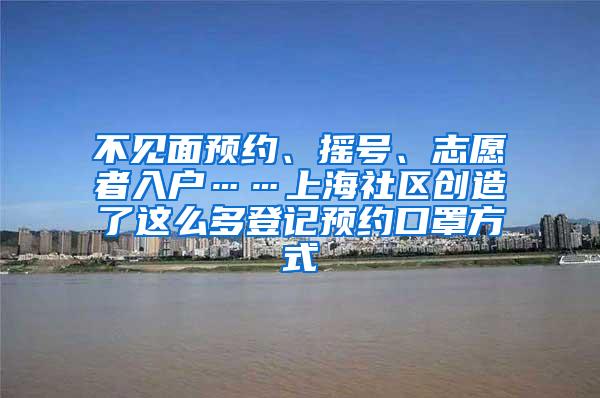 不见面预约、摇号、志愿者入户……上海社区创造了这么多登记预约口罩方式