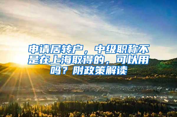 申请居转户，中级职称不是在上海取得的，可以用吗？附政策解读