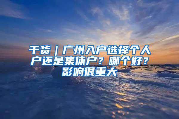 干货｜广州入户选择个人户还是集体户？哪个好？影响很重大