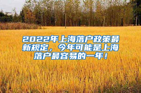 2022年上海落户政策最新规定，今年可能是上海落户最容易的一年！