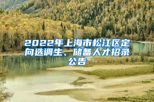 2022年上海市松江区定向选调生、储备人才招录公告