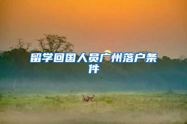 留学回国人员广州落户条件