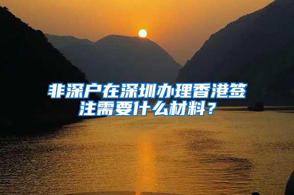 非深户在深圳办理香港签注需要什么材料？