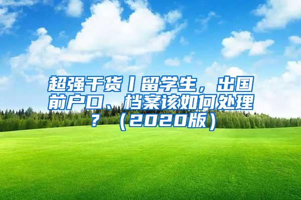 超强干货丨留学生，出国前户口、档案该如何处理？（2020版）
