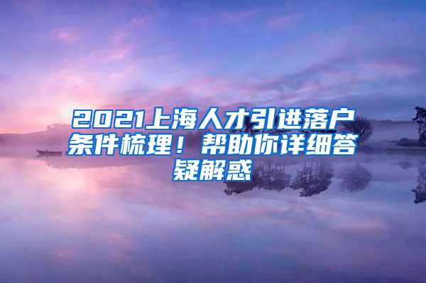 2021上海人才引进落户条件梳理！帮助你详细答疑解惑