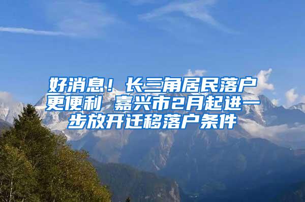 好消息！长三角居民落户更便利 嘉兴市2月起进一步放开迁移落户条件