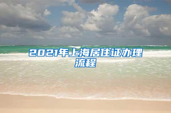 2021年上海居住证办理流程