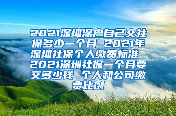 2021深圳深户自己交社保多少一个月 2021年深圳社保个人缴费标准 2021深圳社保一个月要交多少钱 个人和公司缴费比例