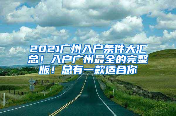 2021广州入户条件大汇总！入户广州最全的完整版！总有一款适合你