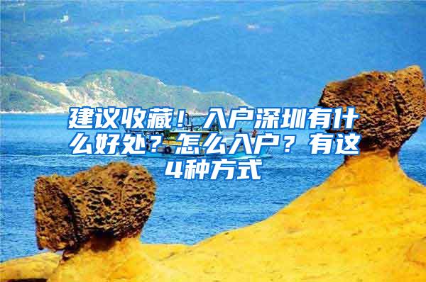 建议收藏！入户深圳有什么好处？怎么入户？有这4种方式