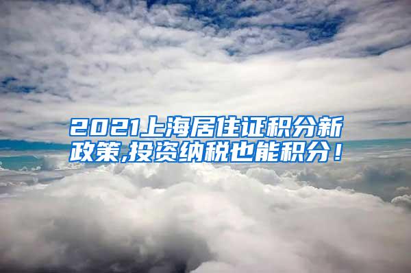 2021上海居住证积分新政策,投资纳税也能积分！