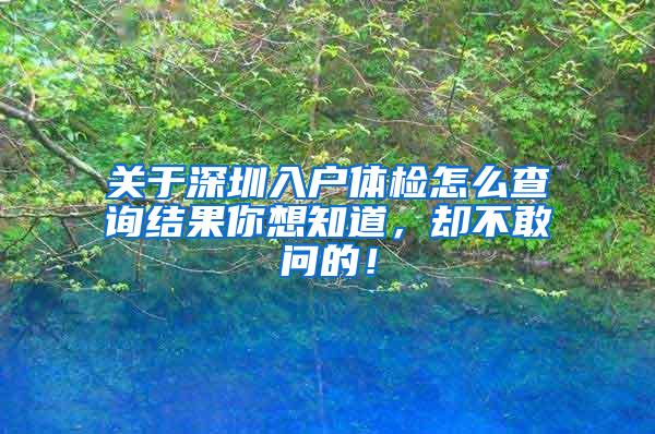关于深圳入户体检怎么查询结果你想知道，却不敢问的！