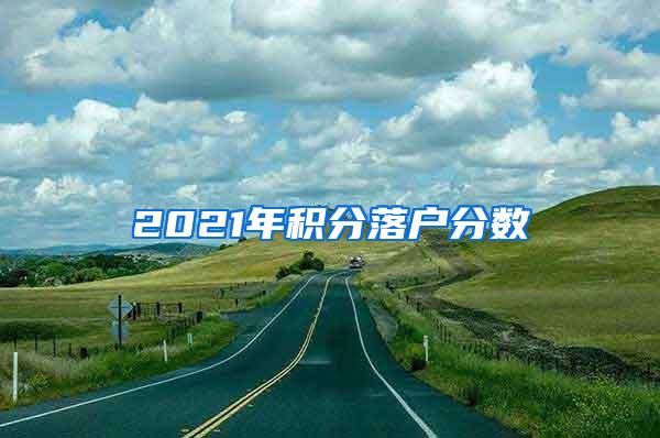 2021年积分落户分数