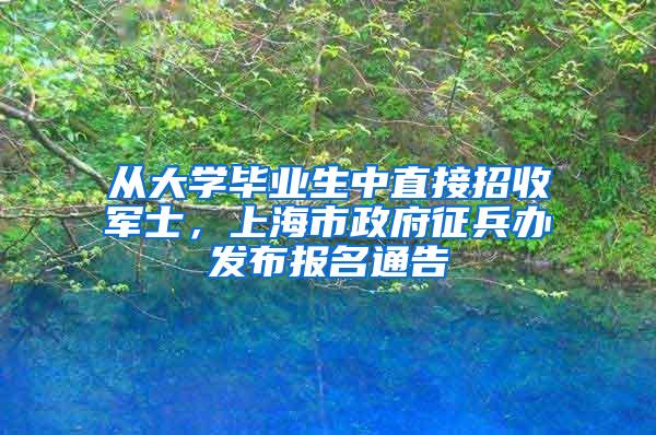 从大学毕业生中直接招收军士，上海市政府征兵办发布报名通告