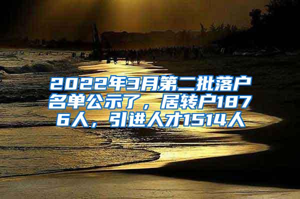 2022年3月第二批落户名单公示了，居转户1876人，引进人才1514人