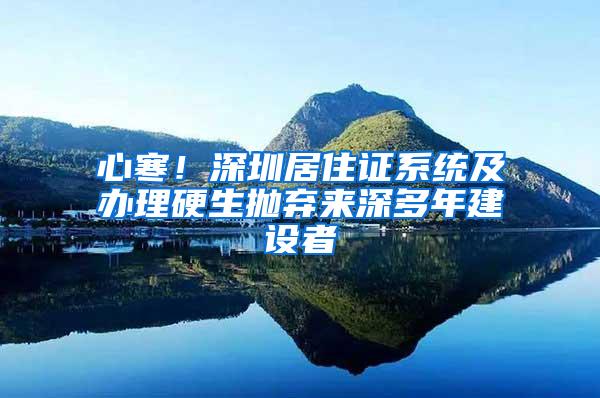 心寒！深圳居住证系统及办理硬生抛弃来深多年建设者