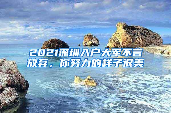 2021深圳入户大军不言放弃，你努力的样子很美