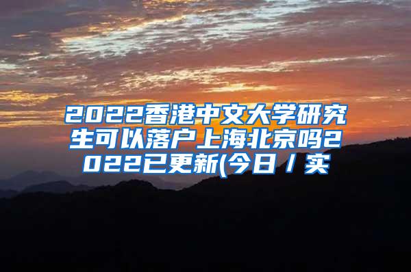 2022香港中文大学研究生可以落户上海北京吗2022已更新(今日／实