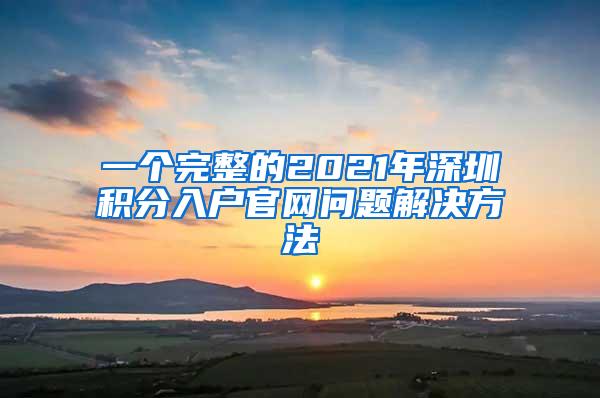 一个完整的2021年深圳积分入户官网问题解决方法