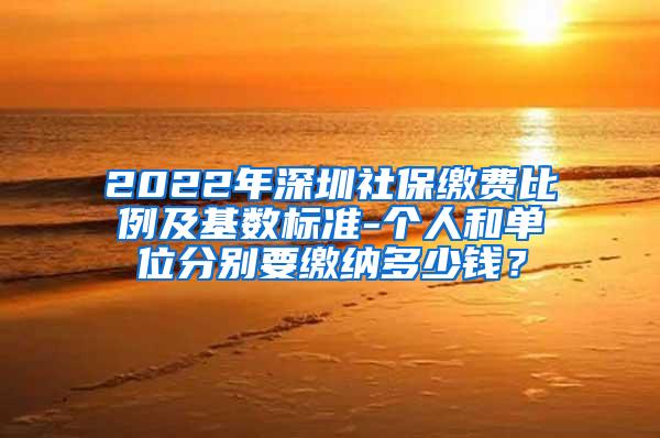 2022年深圳社保缴费比例及基数标准-个人和单位分别要缴纳多少钱？