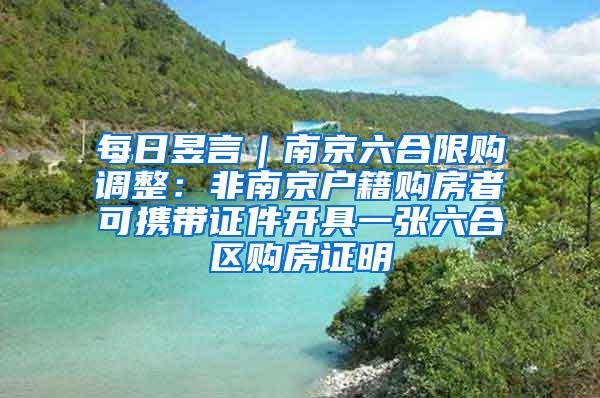 每日昱言｜南京六合限购调整：非南京户籍购房者可携带证件开具一张六合区购房证明