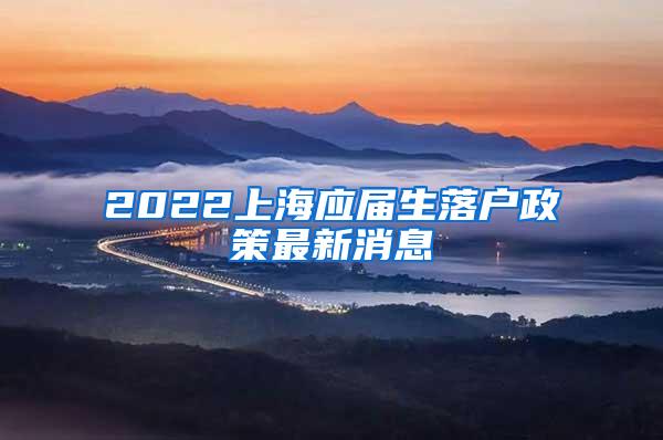 2022上海应届生落户政策最新消息