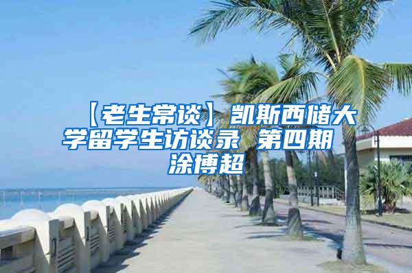 【老生常谈】凯斯西储大学留学生访谈录 第四期 涂博超