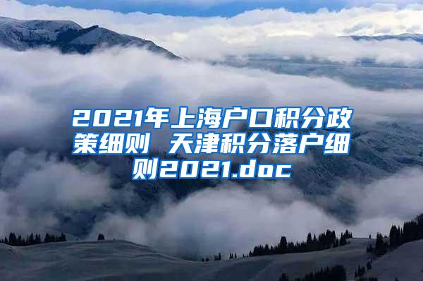 2021年上海户口积分政策细则 天津积分落户细则2021.doc