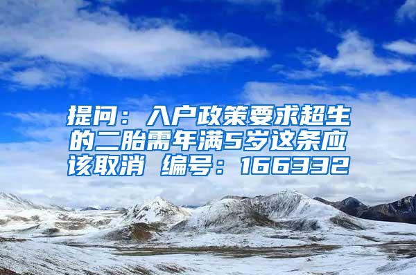 提问：入户政策要求超生的二胎需年满5岁这条应该取消 编号：166332