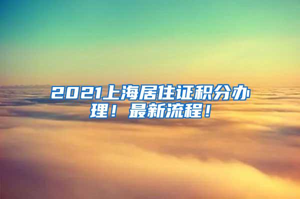 2021上海居住证积分办理！最新流程！