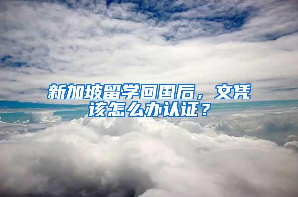 新加坡留学回国后，文凭该怎么办认证？