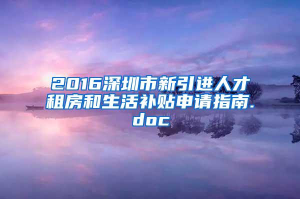 2016深圳市新引进人才租房和生活补贴申请指南.doc