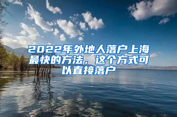 2022年外地人落户上海最快的方法，这个方式可以直接落户
