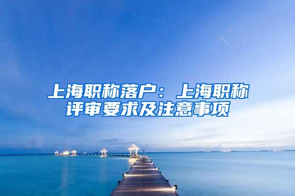上海职称落户：上海职称评审要求及注意事项