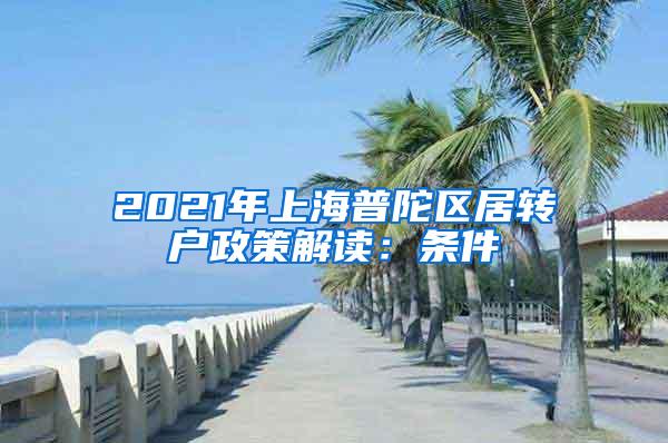 2021年上海普陀区居转户政策解读：条件