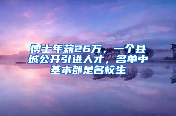 博士年薪26万，一个县城公开引进人才，名单中基本都是名校生