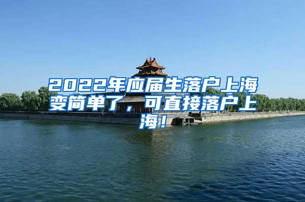 2022年应届生落户上海变简单了，可直接落户上海！