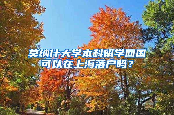 莫纳什大学本科留学回国可以在上海落户吗？