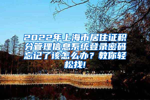 2022年上海市居住证积分管理信息系统登录密码忘记了该怎么办？教你轻松找!