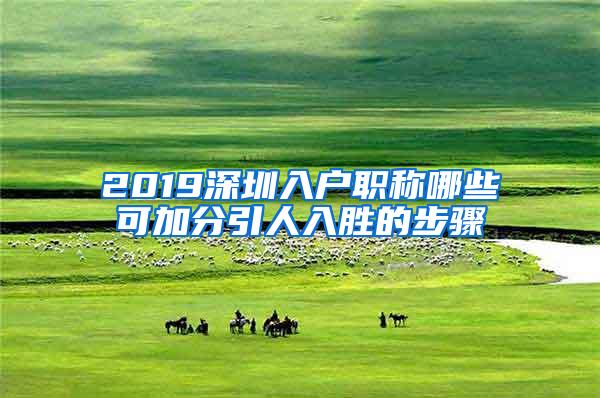 2019深圳入户职称哪些可加分引人入胜的步骤