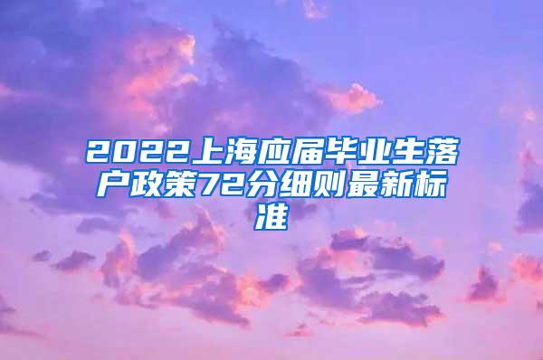 2022上海应届毕业生落户政策72分细则最新标准
