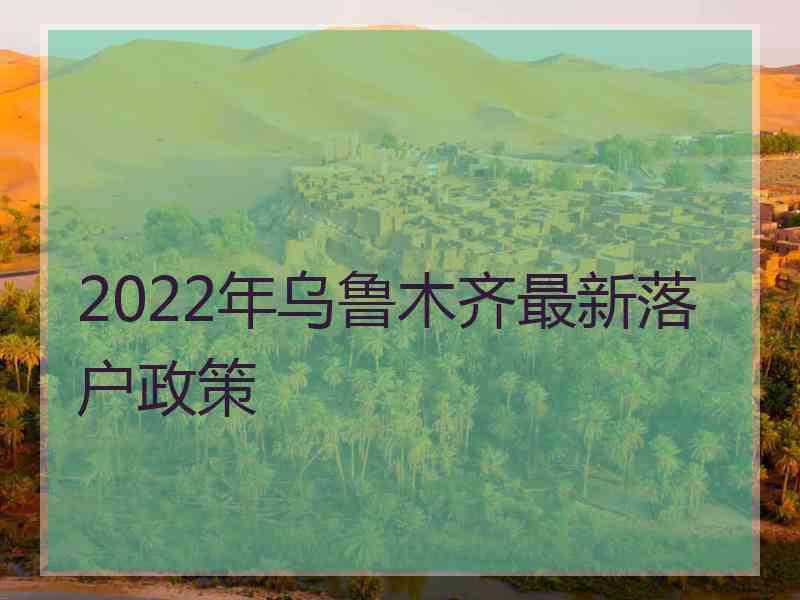 2022年乌鲁木齐最新落户政策