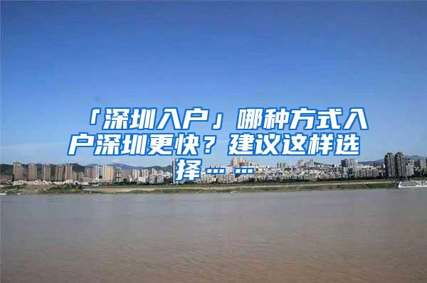 「深圳入户」哪种方式入户深圳更快？建议这样选择……