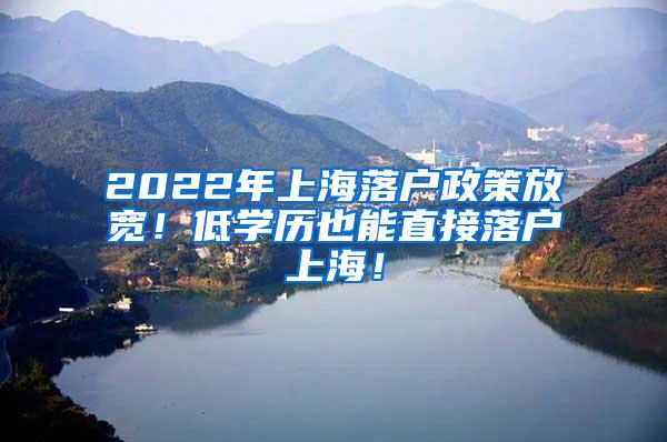 2022年上海落户政策放宽！低学历也能直接落户上海！