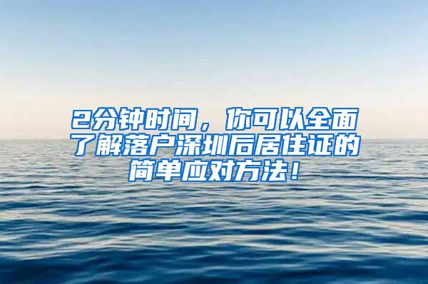 2分钟时间，你可以全面了解落户深圳后居住证的简单应对方法！