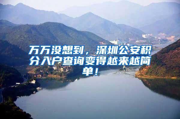 万万没想到，深圳公安积分入户查询变得越来越简单！